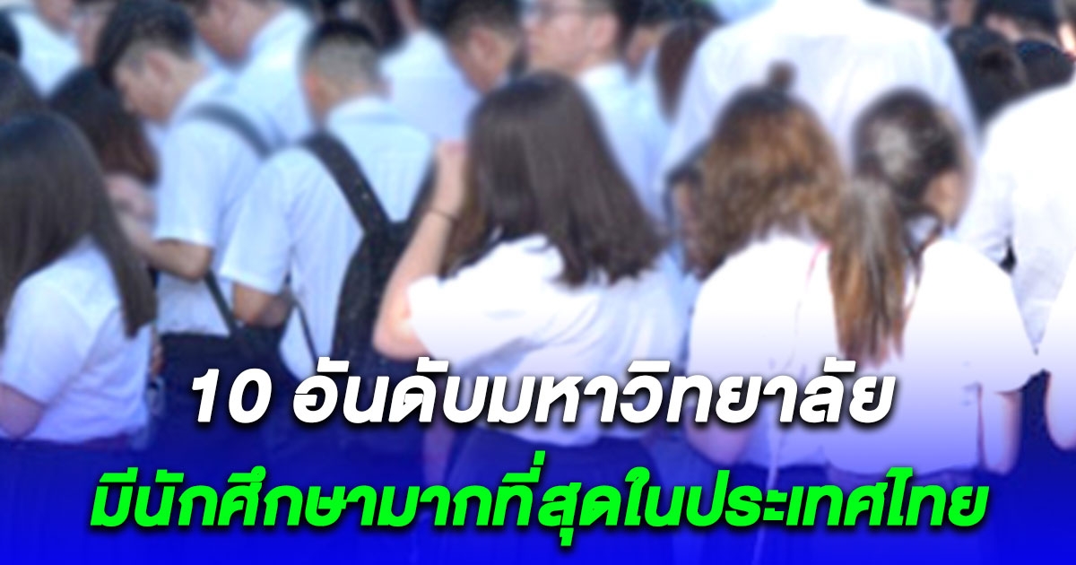 เปิด 10 อันดับมหาวิทยาลัย มีนักศึกษามากที่สุดในประเทศไทย
