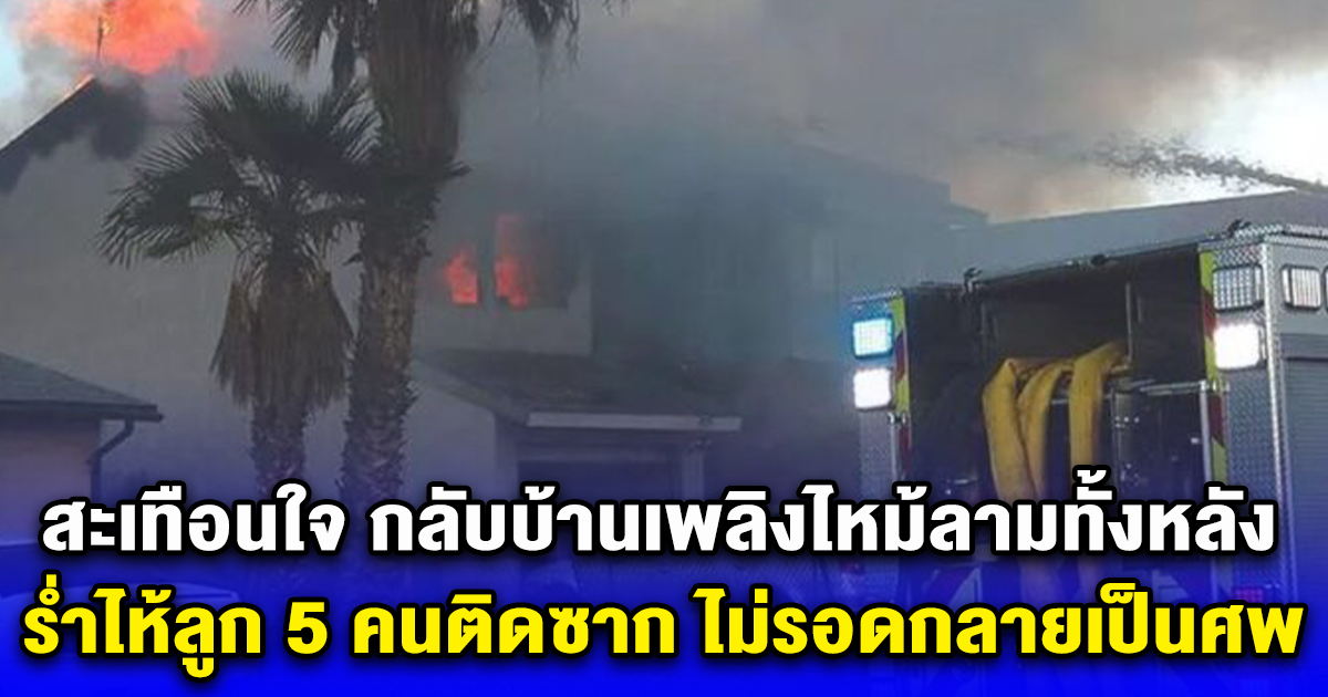 สะเทือนใจ กลับบ้านเพลิงไหม้ลามทั้งหลัง ร่ำไห้ลูก 5 คนติดซาก ไม่รอดกลายเป็นศพ (ข่าวต่างประเทศ)