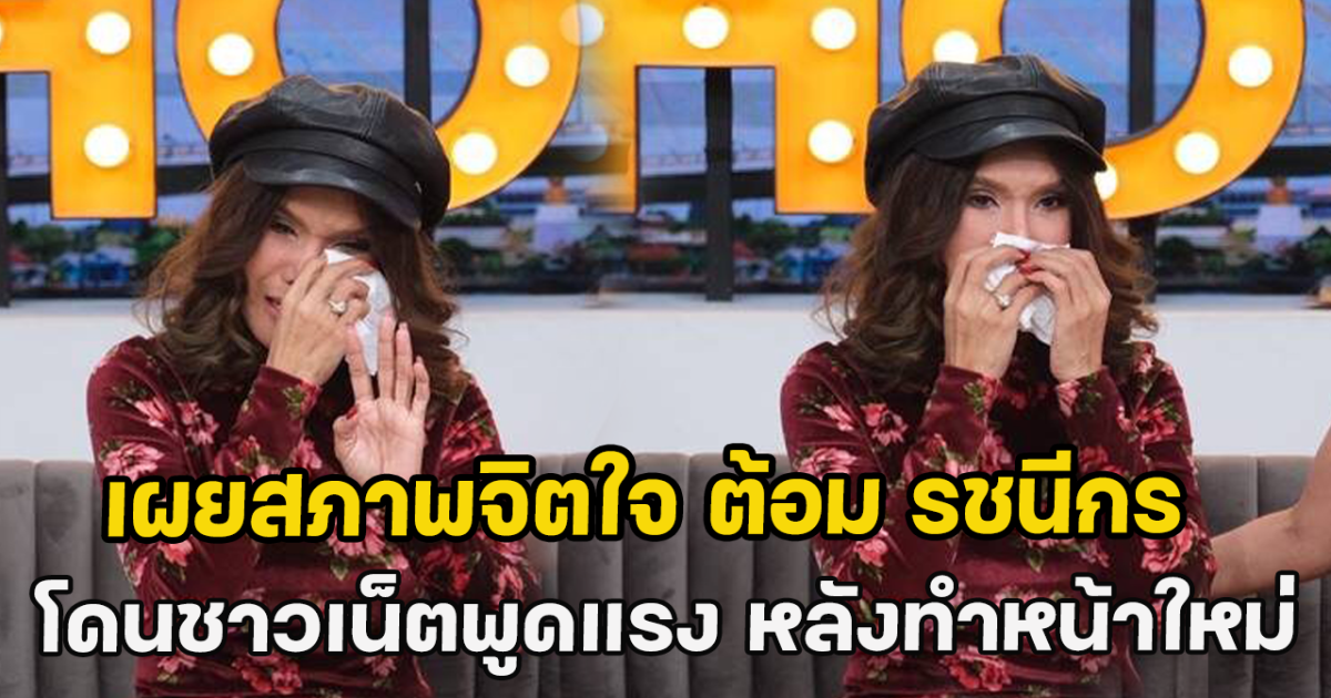 เผยสภาพจิตใจ ต้อม รชนีกร โดนชาวเน็ตพูดแรง หลังทำหน้าใหม่