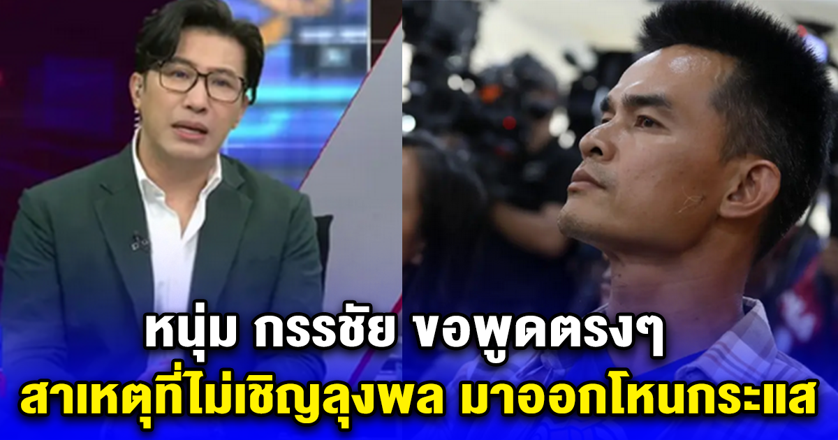 หนุ่ม กรรชัย ขอพูดตรงๆ สาเหตุที่ไม่เชิญลุงพล มาออกโหนกระแส