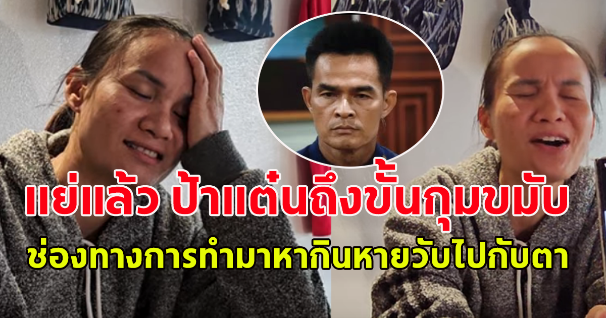 แย่แล้ว ป้าแต๋นถึงขั้นกุมขมับ ช่องทางการทำมาหากินหายวับไปกับตา