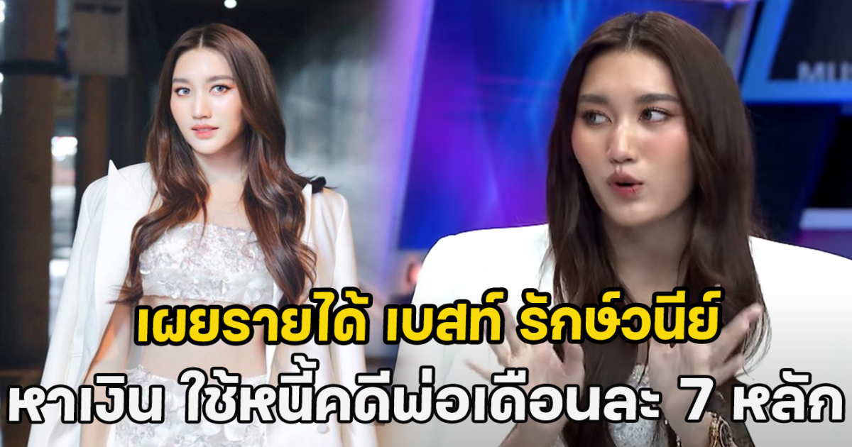 เผยรายได้ เบสท์ รักษ์วนีย์ หาเงิน ใช้หนี้คดีพ่อเดือนละ 7 หลัก