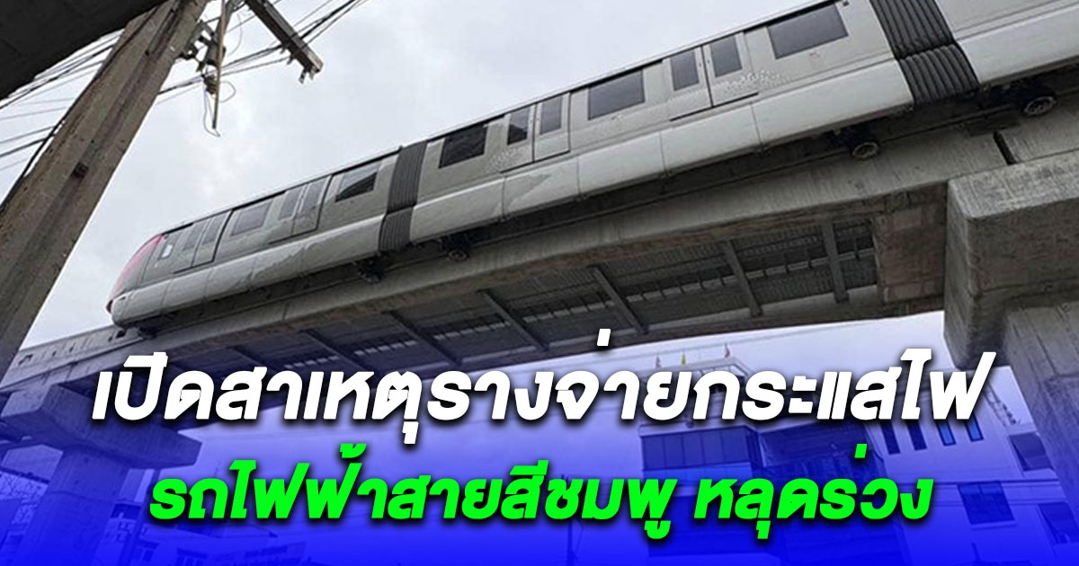 เปิดสาเหตุเบื้องต้น รางจ่ายกระแสไฟ รถไฟฟ้าสายสีชมพู หลุดร่วง