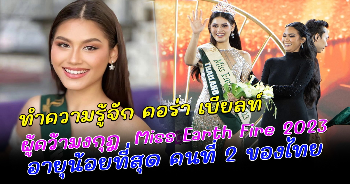 ทำความรู้จัก คอร่า เบียลท์ สาวไทยอายุน้อยที่สุด ผู้คว้ามงกุฎ มิสเอิร์ธไฟร์ 2023 Miss Earth Fire 2023 คนที่ 2 ของไทย