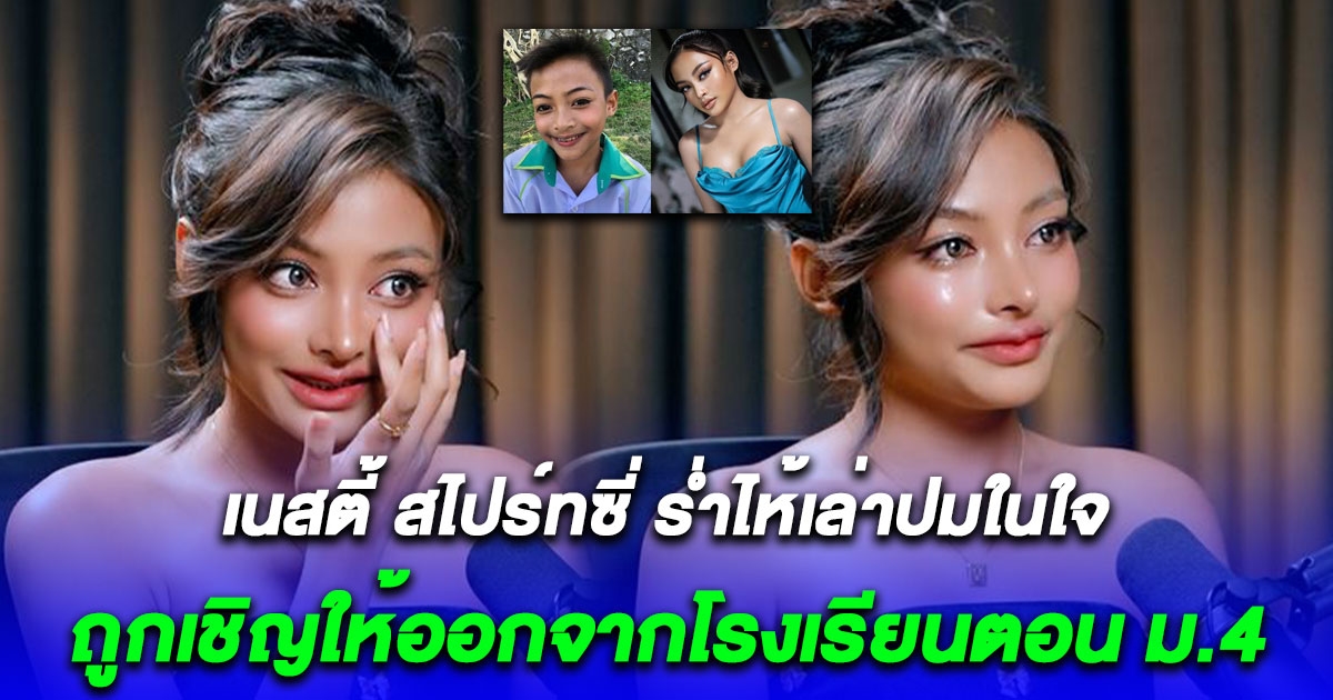 เนสตี้ สไปร์ทซี่ ร่ำไห้ ย้อนเล่าสาเหตุถูกเชิญออกจากโรงเรียน