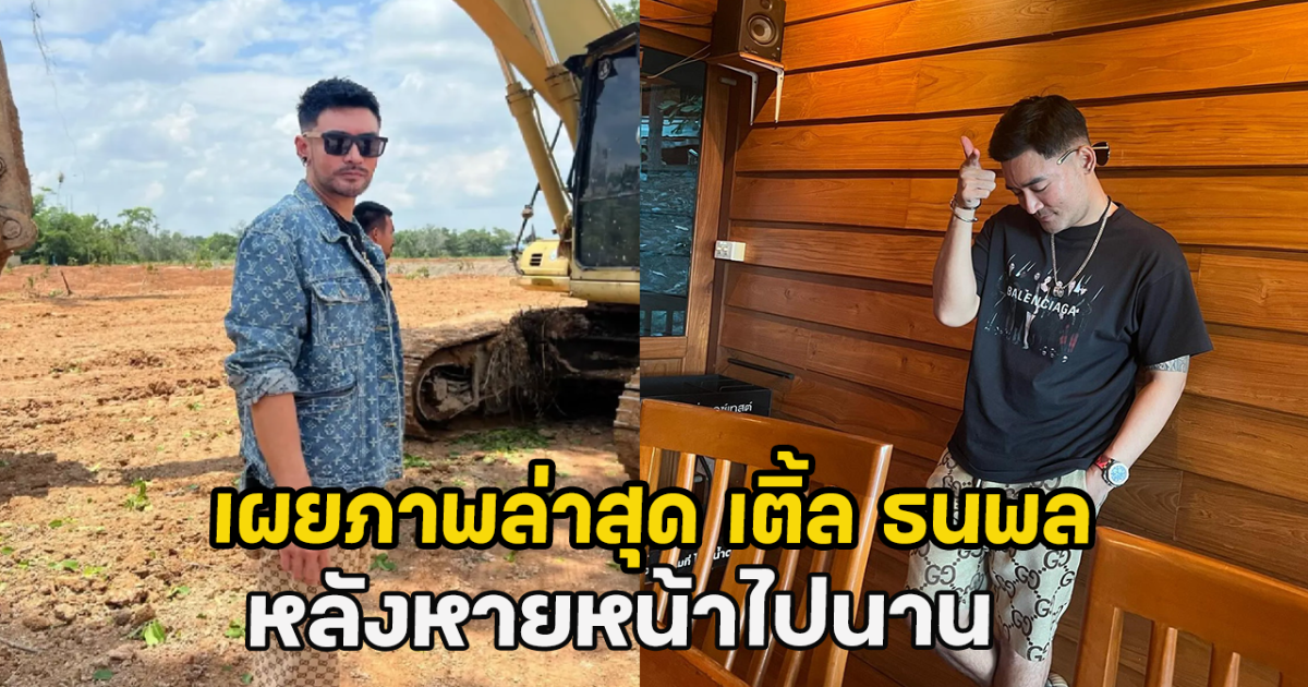 ส่องภาพล่าสุด เติ้ล ธนพล หลังหายหน้าไปนาน