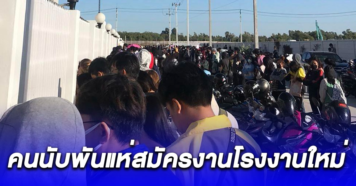 คนนับพันแห่สมัครงานโรงงานใหม่ อ่านสวัสดิการเข้าใจเลย