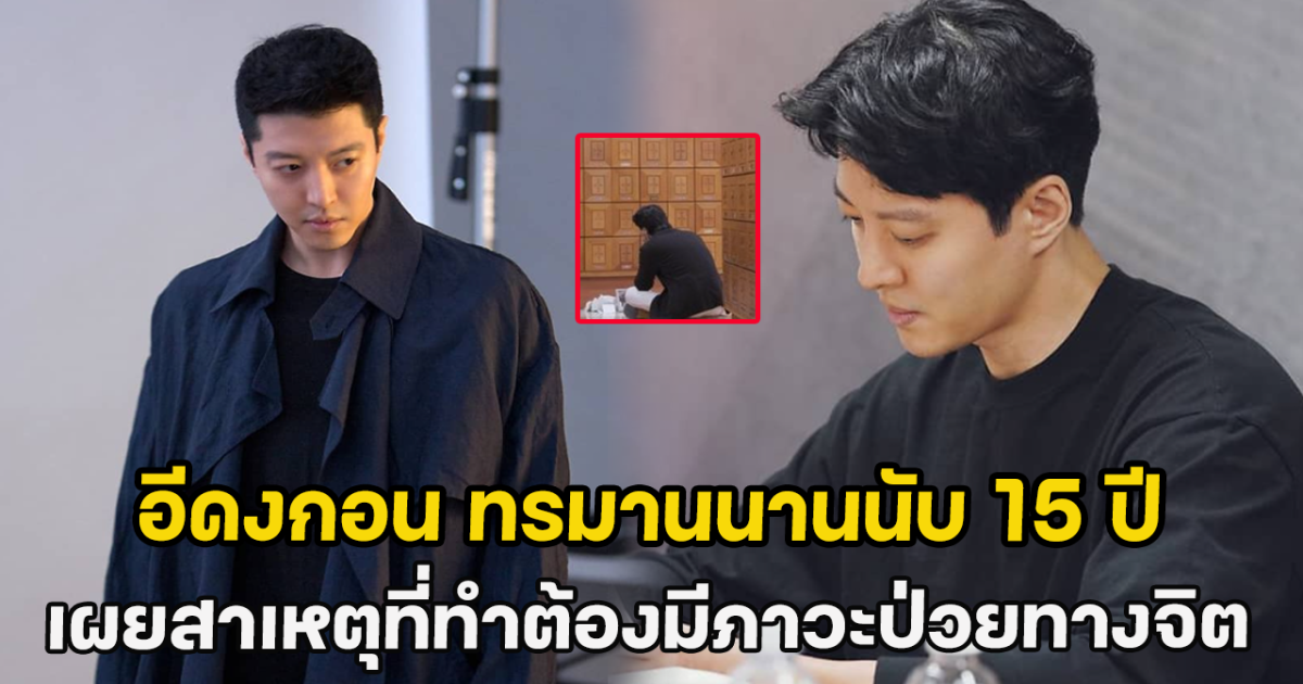 อีดงกอน ทรมานนานนับ 15 ปี เผยสาเหตุที่ทำต้องมีภาวะป่วยทางจิต