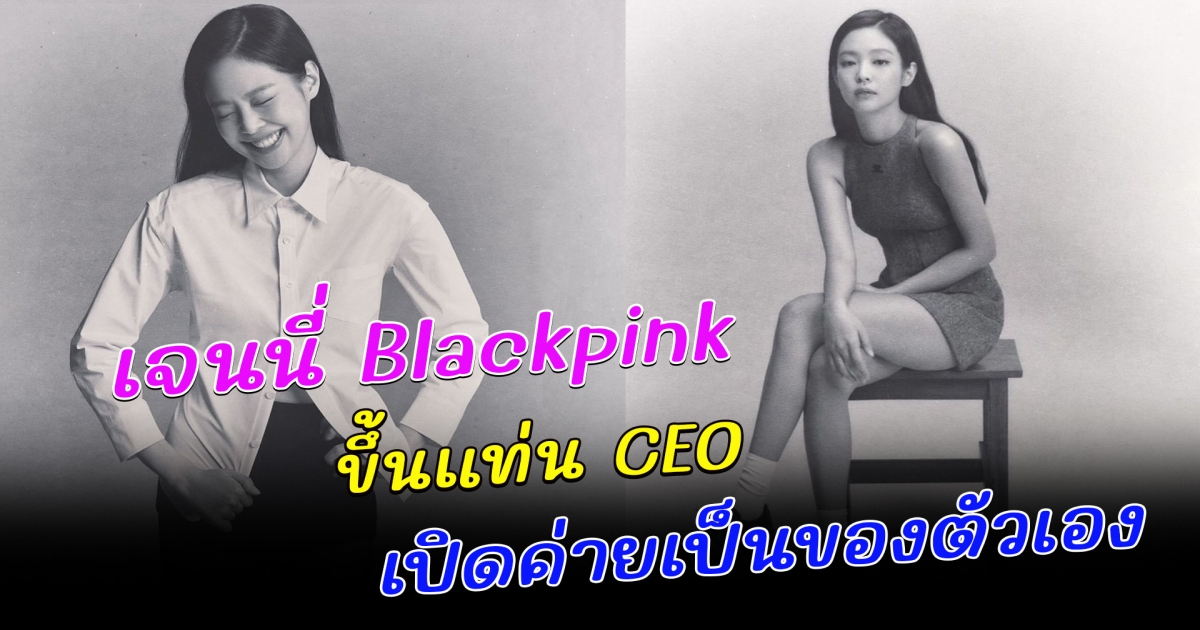 เจนนี่ Blackpink ขึ้นแท่น CEO เปิดค่ายเพลงเป็นของตัวเอง แม้เดินหน้าเซ็นสัญญาวง Blackpink แล้ว