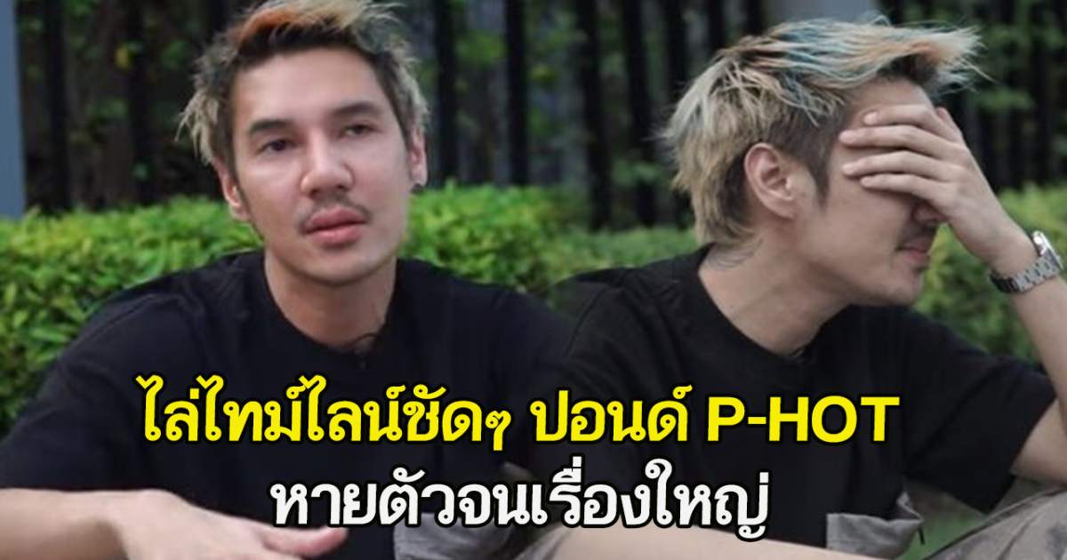 ไล่ไทม์ไลน์ชัดๆ ปอนด์ P-HOT หายตัวจนเรื่องใหญ่