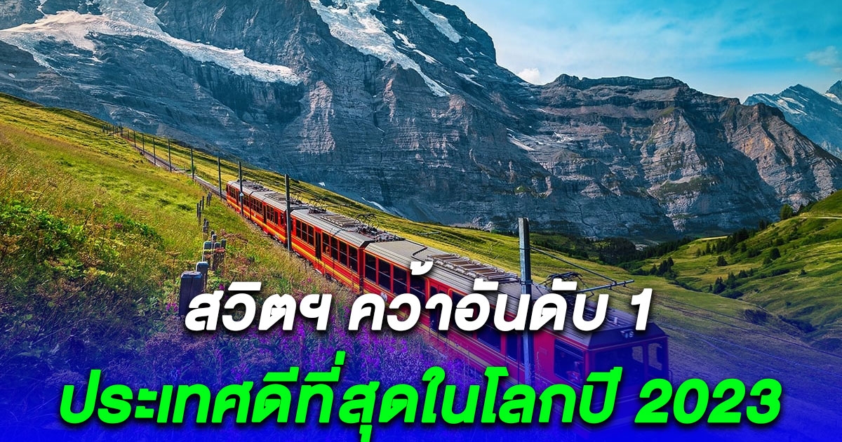 สวิตฯ คว้าอันดับ 1 ประเทศดีที่สุดในโลกปี 2023 ส่วนไทยอยู่อันดับ 29 จากทั้งหมด 87 ประเทศ