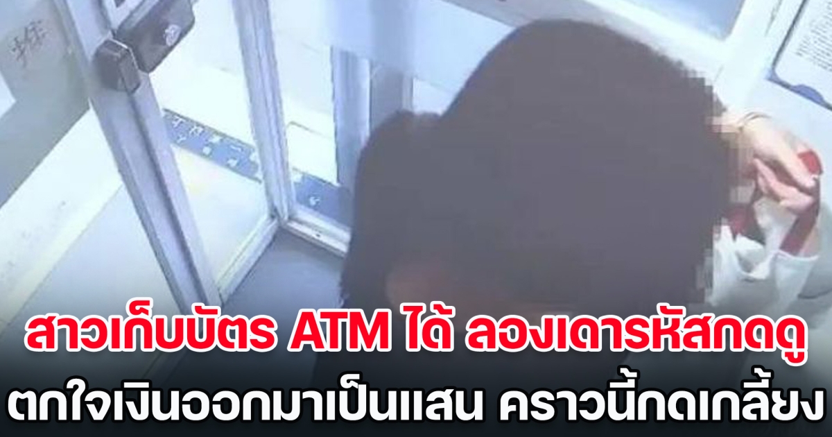 ได้ไง! สาวเก็บบัตร ATM ได้ ลองเดารหัสกดดู ตกใจเงินออกมาเป็นแสน คราวนี้เกลี้ยงบัญชี (ข่าวต่างประเทศ)