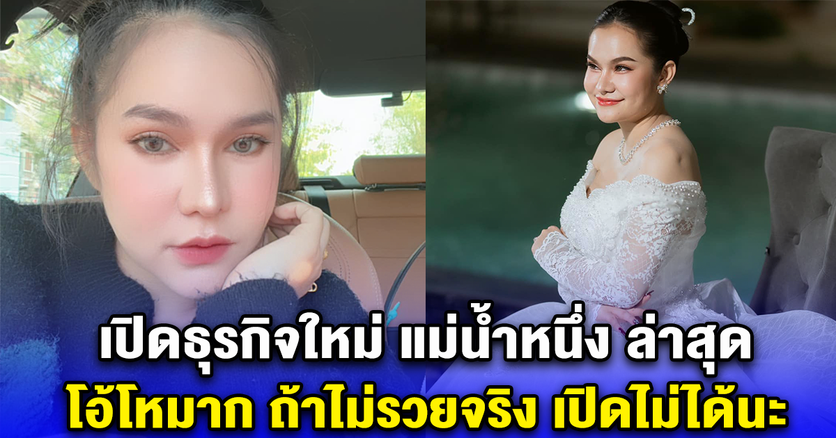 เปิดธุรกิจใหม่ แม่น้ำหนึ่ง ล่าสุด โอ้โหมาก ถ้าไม่รวยจริง เปิดไม่ได้นะ