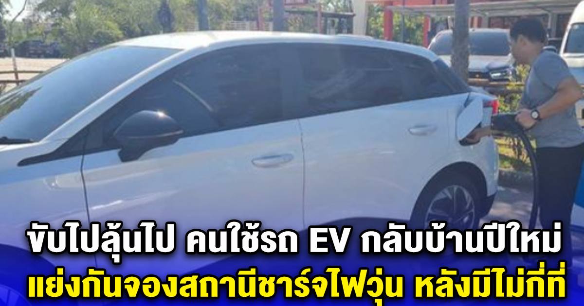 ขับไปลุ้นไป คนใช้รถ EV กลับบ้านปีใหม่ แย่งกันจองสถานีชาร์จไฟวุ่น หลังมีไม่กี่ที่