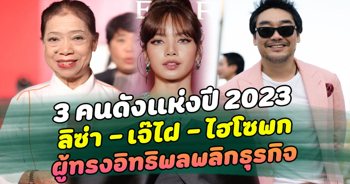 สุดทุกด้าน เปิด 3 คนดังแห่งปี 2023 ลิซ่า เจ๊ไฝ ไฮโซพก ผู้ทรงอิทธิพลพลิกธุรกิจ ประสบความสำเร็จขั้นสุด