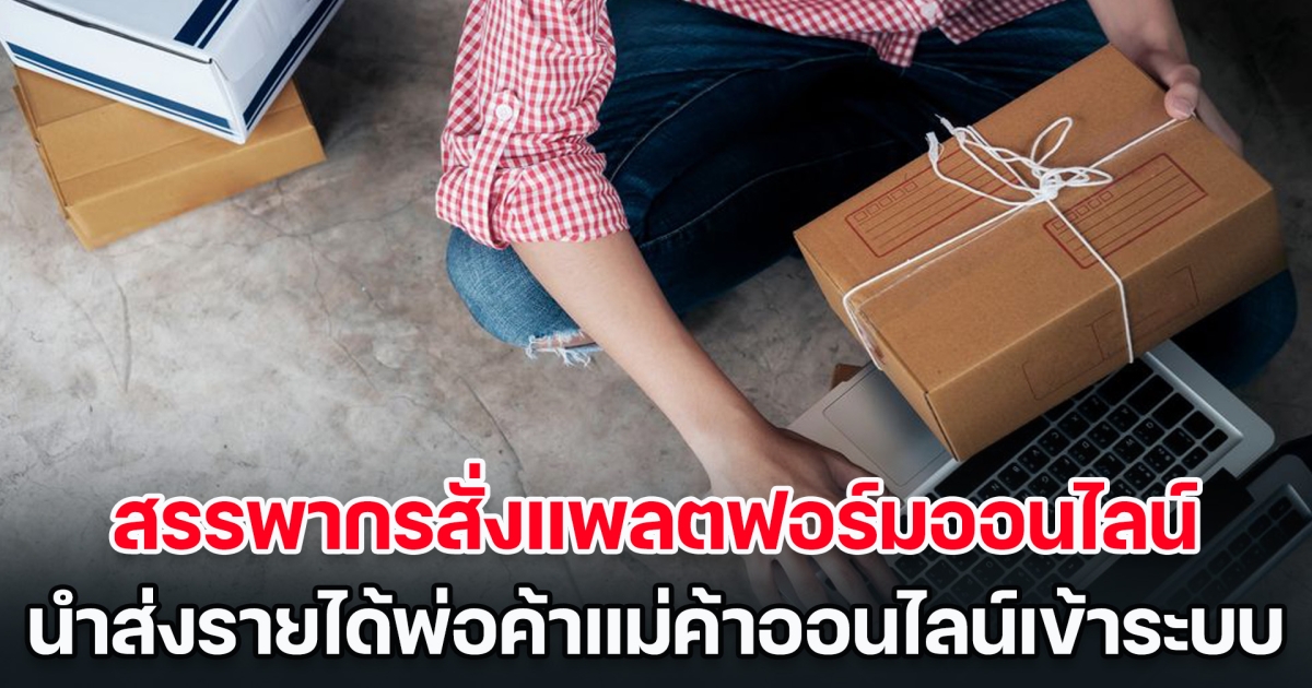 เริ่ม 1 ม.ค.67 นี้ สรรพากรสั่งแพลตฟอร์มออนไลน์ นำส่งรายได้พ่อค้าแม่ค้าออนไลน์เข้าระบบ