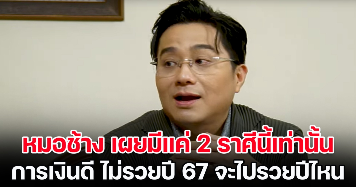 ดวงปัง! หมอช้าง เผยมีแค่ 2 ราศีนี้เท่านั้น การเงินดีมาก ไม่รวยปี 67 จะไปรวยปีไหน