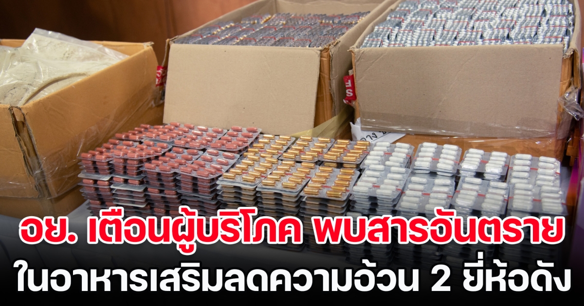 เตือน! อย.พบสารอันตราย ในอาหารเสริมลดความอ้วน 2 ยี่ห้อดัง ขายบนโลกออนไลน์ ทานเข้าไปอาจถึงแก่ชีวิต