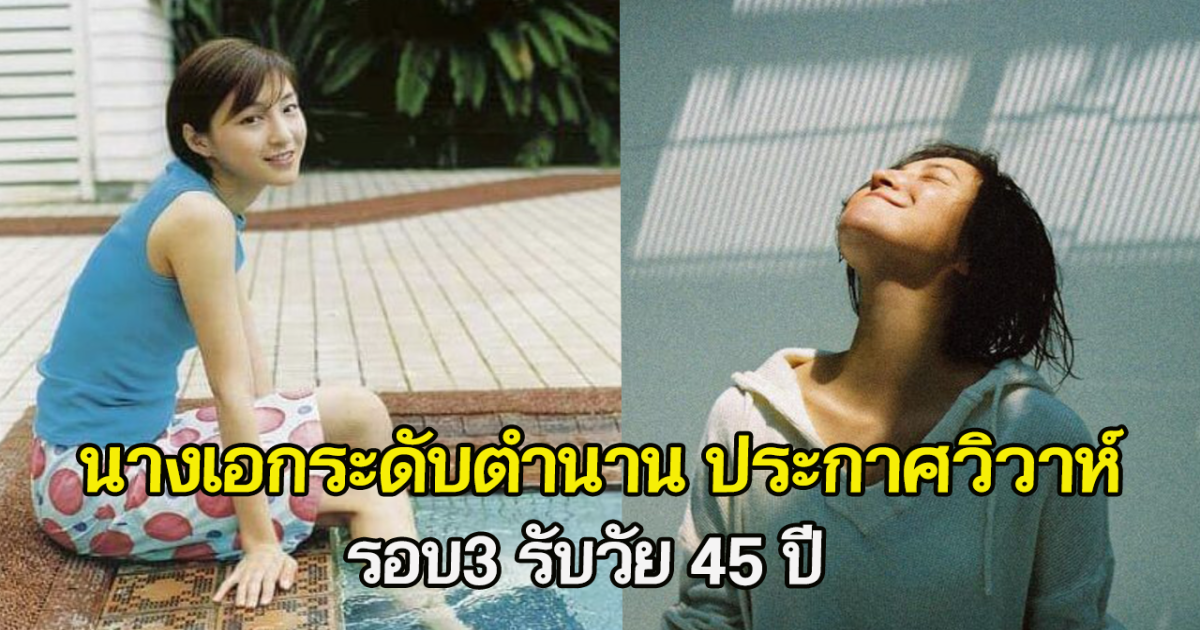 นางเอกระดับตำนาน ประกาศวิวาห์ รอบ3 รับวัย 45 ปี