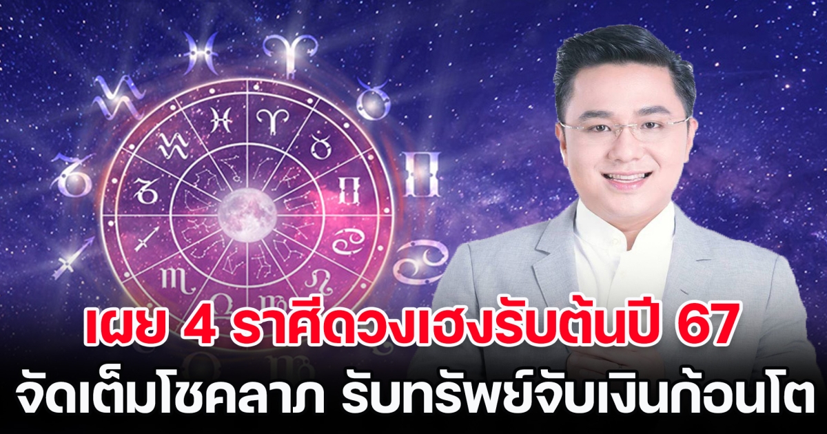 หมอช้าง เผย 4 ราศีดวงเฮงรับต้นปี 67 จัดเต็มโชคลาภ รับทรัพย์จับเงินก้อนโต