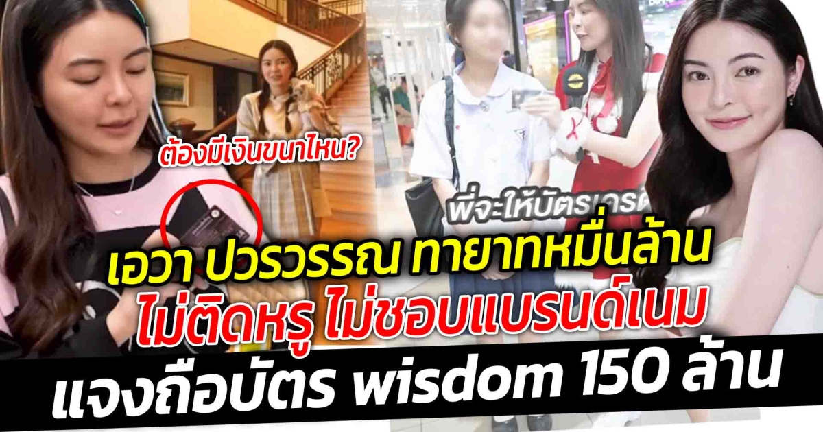 ต้องรวยระดับไหนถือบัตรเครดิต  Wisdom  150 ล้าน  เอวา ปวรวรรณ ลูกสาว ตระกูลวีระภุชงค์  สวย น่ารัก ร่ำรวยบ้าน 13 ชั้น  ไม่ชอบแบรนด์  ติดดิน