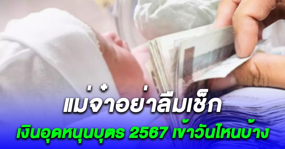 เงินอุดหนุนบุตร 2567 ล่าสุดเข้าวันไหน (เช็กรายละเอียดเพิ่มเติม)