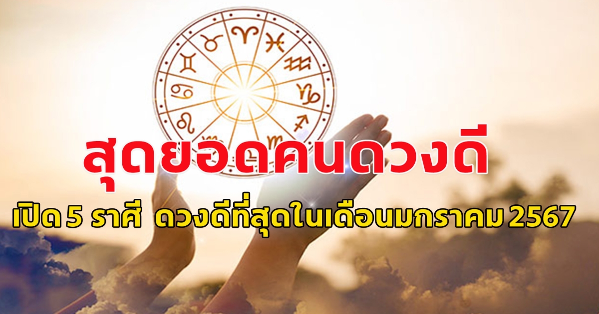 สุดยอดคนดวงดี เปิด 5 ราศี ดวงดีที่สุดในเดือนมกราคม 2567