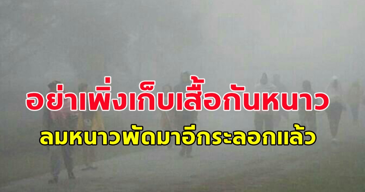 อย่าเพิ่งเก็บเสื้อกันหนาว ลมหนาวจากจีนพัดเสริมมาอีกระลอกแล้ว
