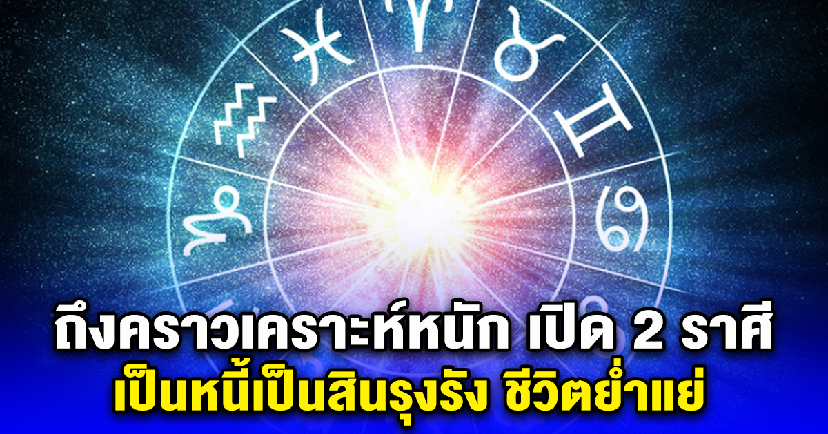 ถึงคราวเคราะห์หนัก เปิด 2 ราศี เป็นหนี้เป็นสินรุงรัง ชีวิตลำบากมาก