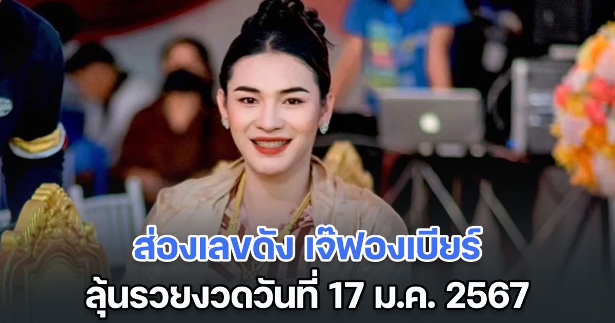 ส่องเลขดัง เจ๊ฟองเบียร์ ลุ้นรวยงวดวันที่ 17 ม.ค. 2567