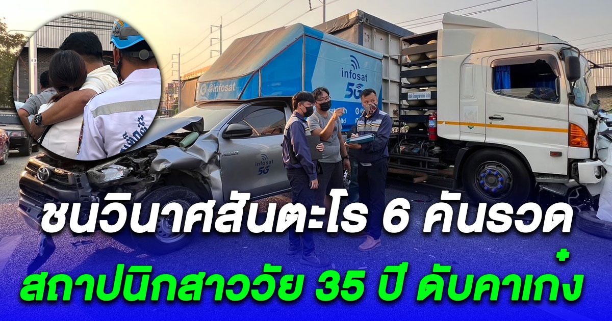 รถพ่วง 18 ล้อเบรคแตก ชนวินาศสันตะโร 6 คันรวด สลดสถาปนิกสาววัย 35 ปี ดับคาเก๋ง