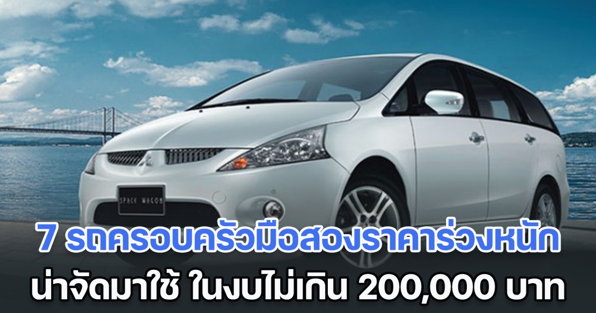 คุ้มจริง ส่อง 7 รถครอบครัวมือสองราคาร่วงหนัก น่าจัดมาใช้มาก ในงบไม่เกิน 200,000 บาท