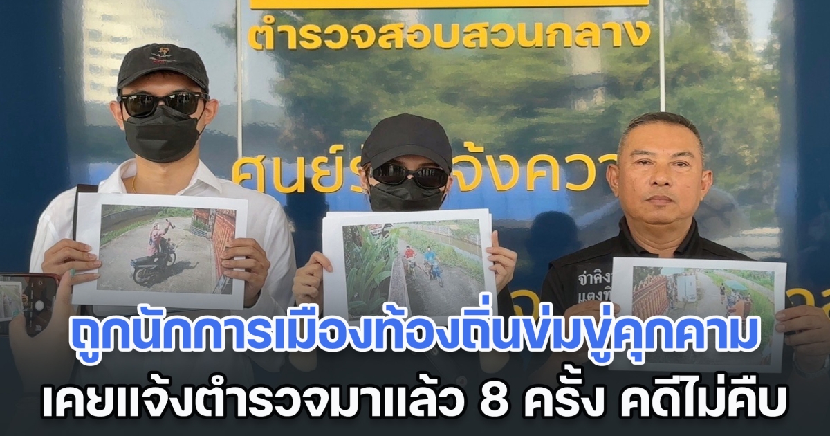 ชาวบ้าน ร้องกองปราบฯ ให้ช่วย หลังถูกนักการเมืองท้องถิ่นข่มขู่คุกคาม แจ้งตำรวจ 8 ครั้ง คดีไม่คืบ