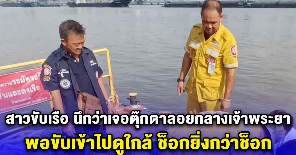 สาวขับเรือ นึกว่าเจอตุ๊กตาลอยกลางเจ้าพระยา พอขับเข้าไปดูใกล้ ช็อกยิ่งกว่าช็อก