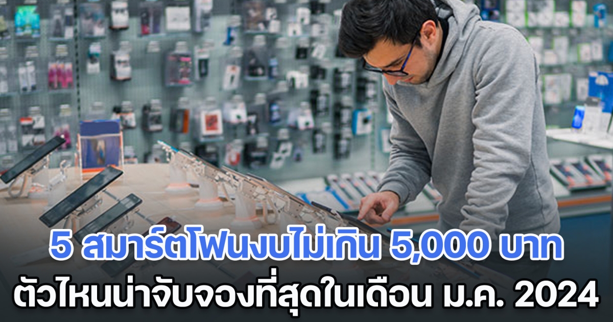 รวม 5 สมาร์ตโฟนงบไม่เกิน 5,000 บาท ตัวไหนน่าจับจองที่สุดในเดือน ม.ค. 2024