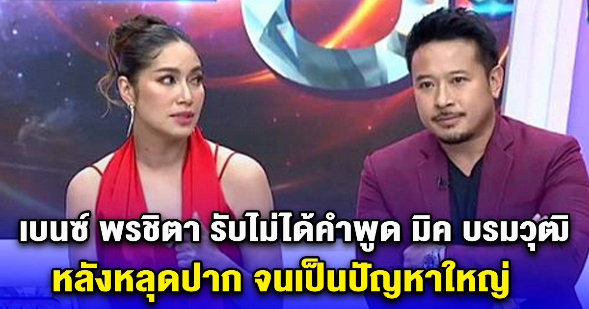 เบนซ์ พรชิตา รับไม่ได้คำพูด มิค บรมวุฒิ หลังหลุดปาก จนเป็นปัญหาใหญ่