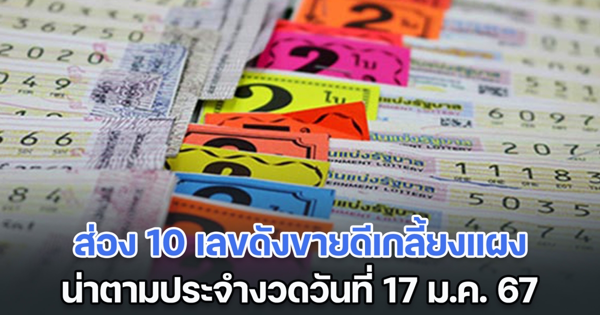 ส่อง 10 เลขดังขายดีเกลี้ยงแผง น่าตามประจำงวดวันที่ 17 ม.ค. 67