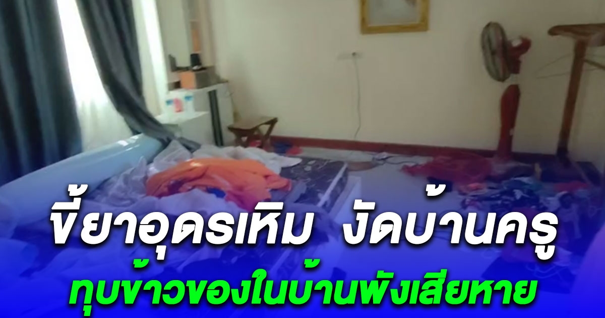 ขี้ยาอุดรเหิม งัดบ้านครูนอนเสพจนหลอน ทุบข้าวของในบ้านพังเสียหายนับแสน