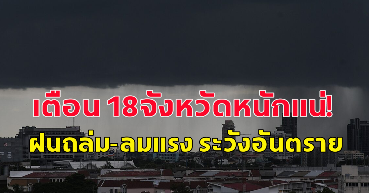 กรมอุตุฯ เตือน 18จว.หนัก ฝนถล่ม-ลมแรง ระวังอันตราย