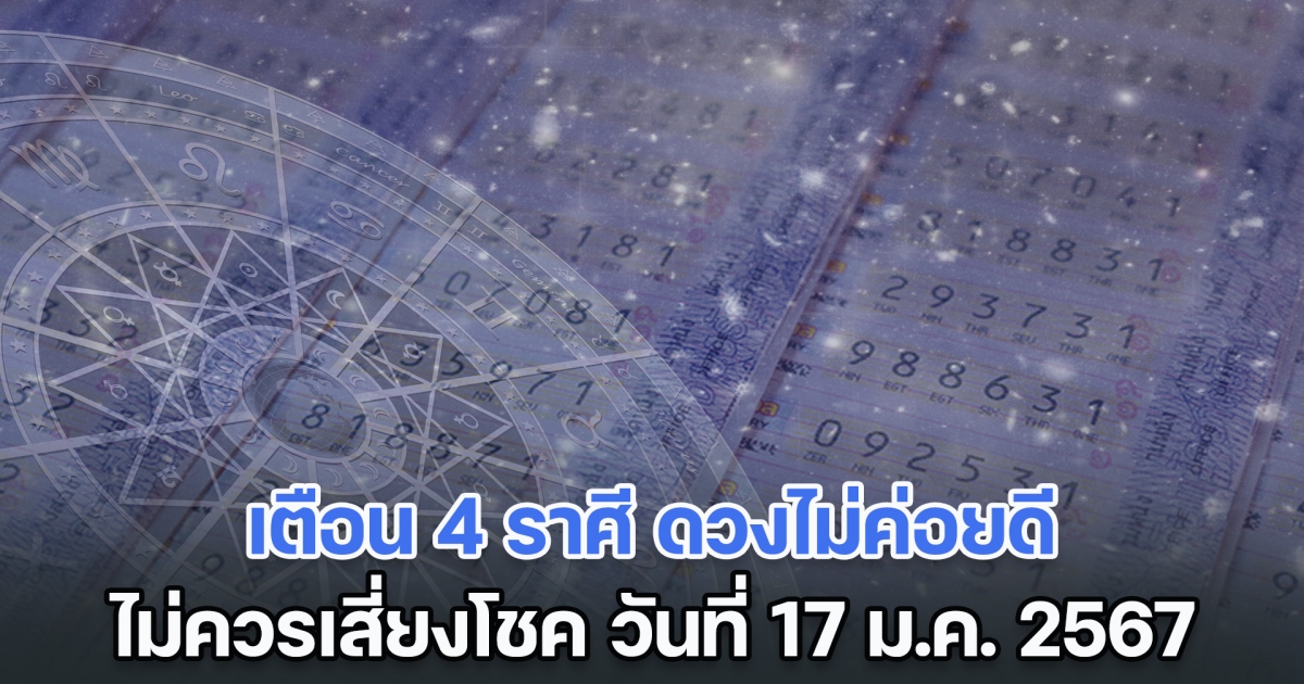 เตือน 4 ราศี ดวงไม่ค่อยดี ไม่ควรเสี่ยงโชค วันที่ 17 ม.ค. 2567