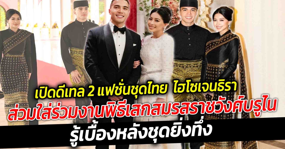 เปิดดีเทล 2 แฟชั่นชุดไทย ไฮโซเจนธิรา ส่วมใส่ร่วมงานพิธีเสกสมรส ราชวังศ์บรูไน แบรนด์ไทยเฉิดฉายงามสู่สายตาทั้งโลก รู้เบื้องหลังชุดยิ่งทึ่ง