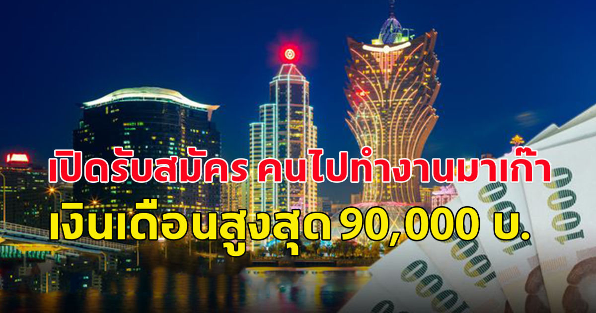 เปิดรับสมัคร คนหางานไปทำงานในเขตบริหารพิเศษมาเก๊า 8 ตำแหน่ง 67 อัตรา เงินเดือนสูงสุด 90,000 บ.