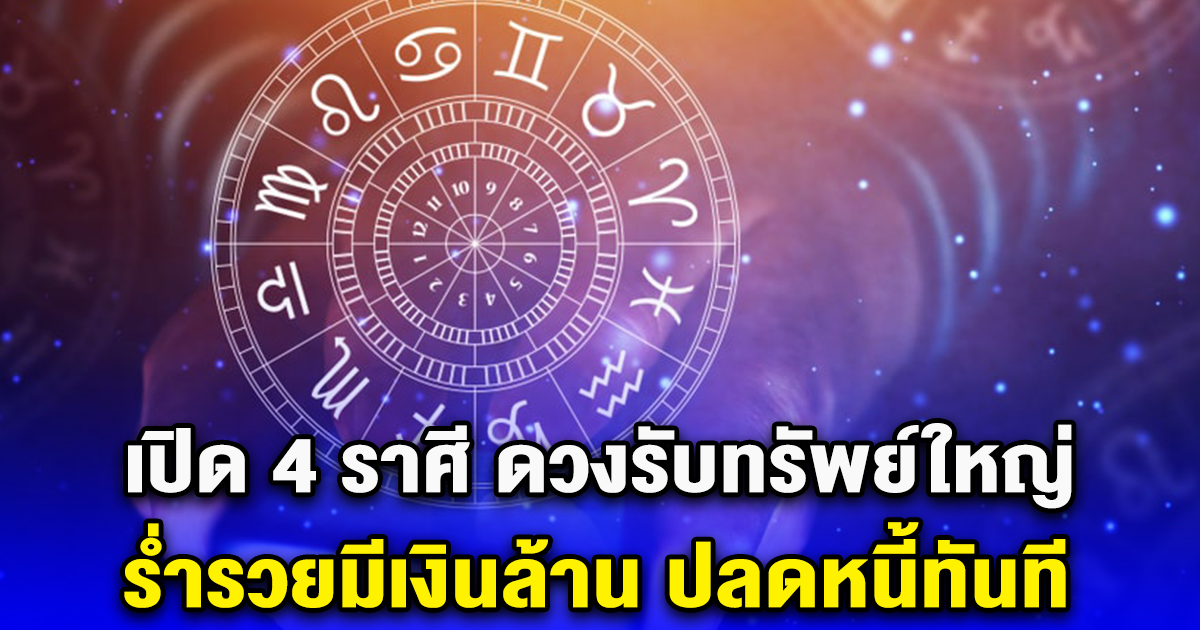 เปิด 4 ราศี ดวงรับทรัพย์ใหญ่ ร่ำรวยมีเงินล้าน ปลดหนี้ทันที