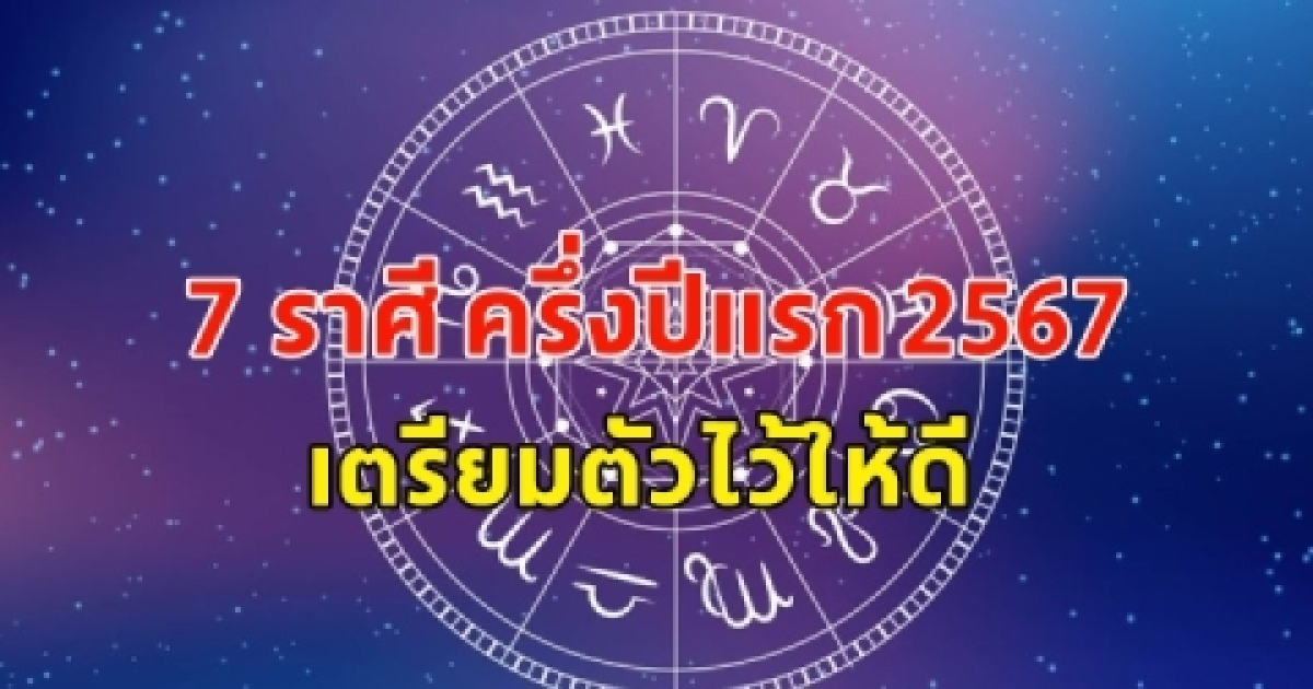 หมอดูจิตสัมผัส เผย 7 ราศี ครึ่งปีแรก 2567 เตรียมตัวเตรียมใจไว้ให้ดีๆ