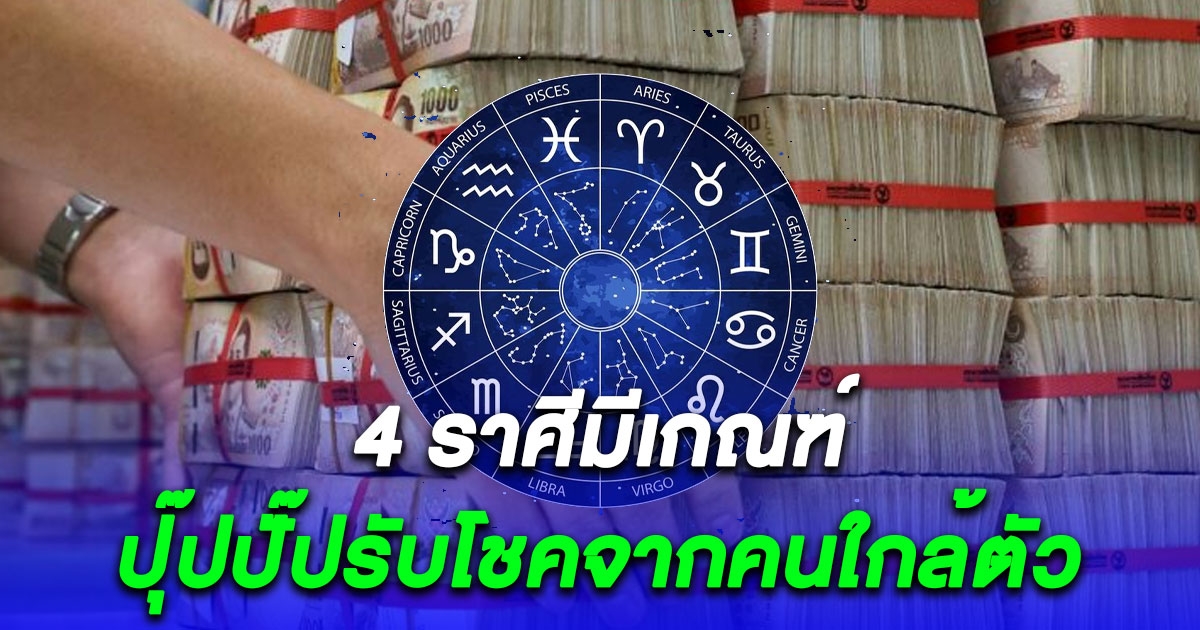 4 ราศี ปุ๊ปปั๊ปรับโชคจากคนใกล้ตัว