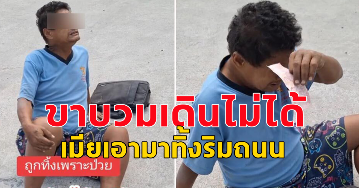 ลุงนั่งร้องไห้อยู่ข้างถนน ขาบวมเดินไม่ได้ เมียเอามาทิ้ง