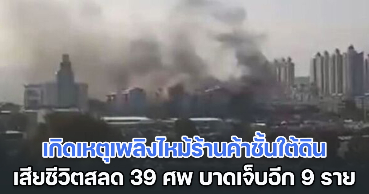 ระทึก! เกิดเหตุเพลิงไหม้ร้านค้าชั้นใต้ดินในเจียงซี เสียชีวิตสลด 39 ศพ บาดเจ็บอีก 9 ราย (ตปท.)