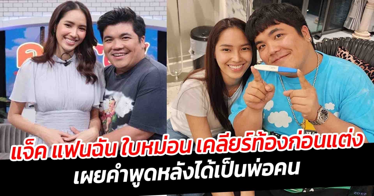 แจ็ค แฟนฉัน ใบหม่อน เคลียร์ท้องก่อนแต่ง เผยคำพูดหลังได้เป็นพ่อคน