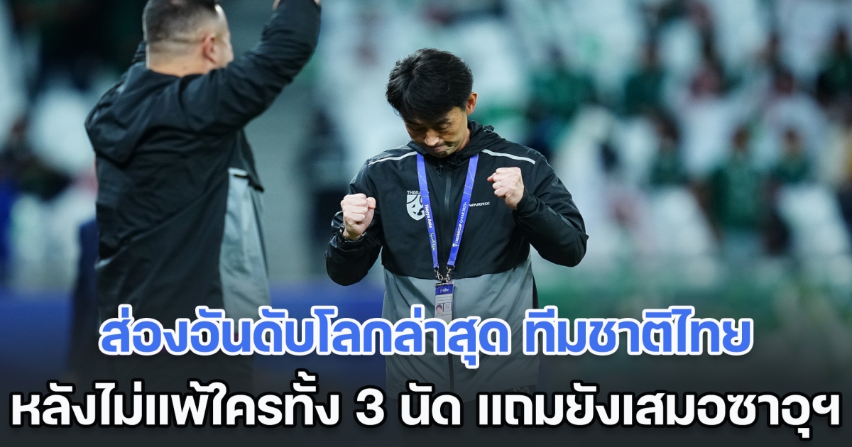 พุ่งสูงมาก! ส่องอันดับโลกล่าสุด ทีมชาติไทย หลังไม่แพ้ใครทั้ง 3 นัด แถมยังเสมอซาอุฯ
