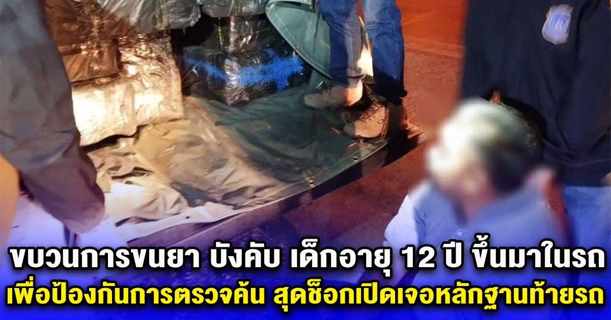 ขบวนการขนยา บังคับ เด็กอายุ 12 ปี ขึ้นมาในรถ เพื่อป้องกันกันการตรวจค้น สุดช็อกเปิดเจอหลักฐานท้ายรถ